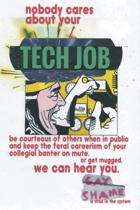 a person operating a machine with sparks flying out with red text that reads: "nobody cares about your tech job - be courteous of others when in public and keep the feral careerism of your collegial banter on mute. or get mugged. we can hear you. -- gay shame: a virus in the system"